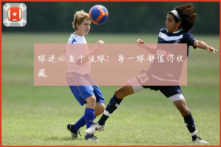 球迷必看十佳球：每一球都值得收藏