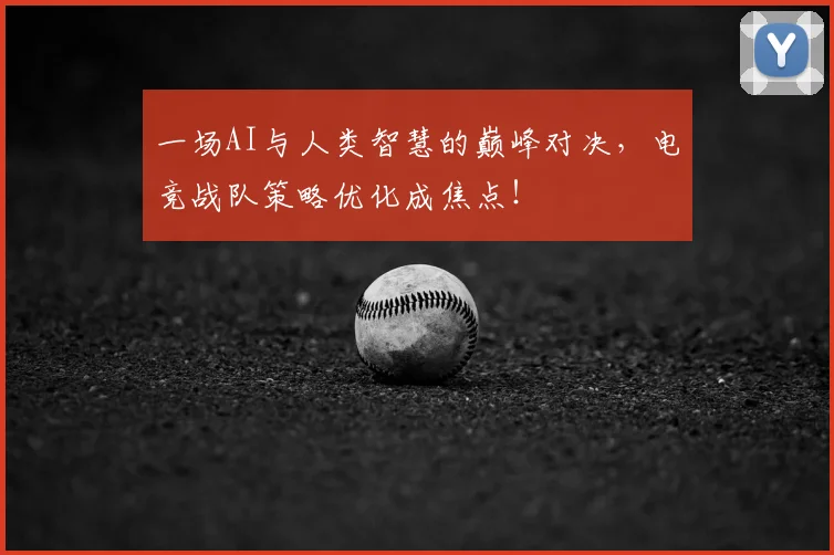 一场AI与人类智慧的巅峰对决,电竞战队策略优化成焦点!