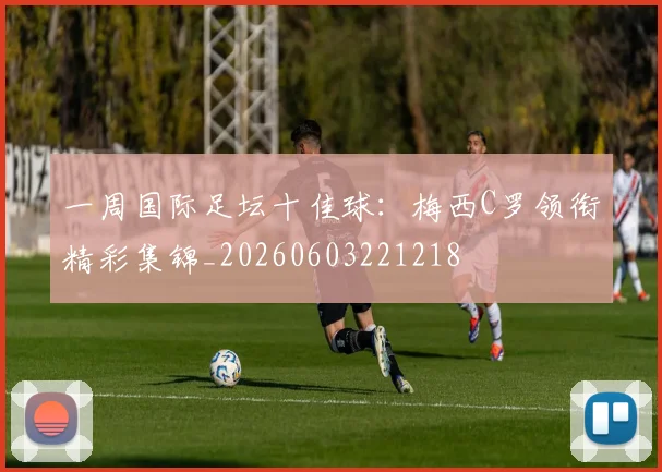 一周国际足坛十佳球:梅西C罗领衔精彩集锦_20260603221218