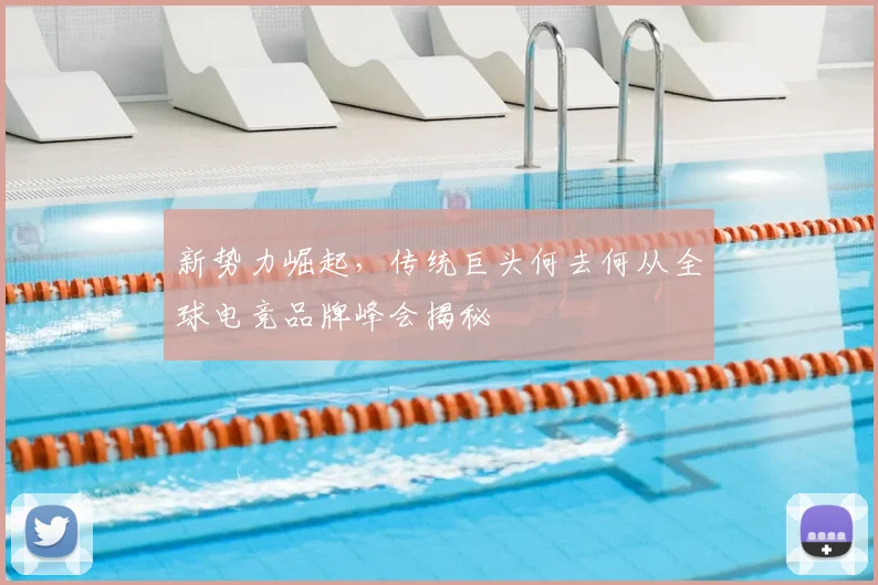 新势力崛起,传统巨头何去何从全球电竞品牌峰会揭秘