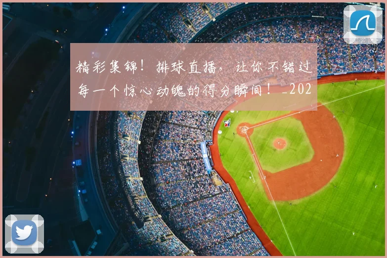 精彩集锦!排球直播,让你不错过每一个惊心动魄的得分瞬间!_20260708201053