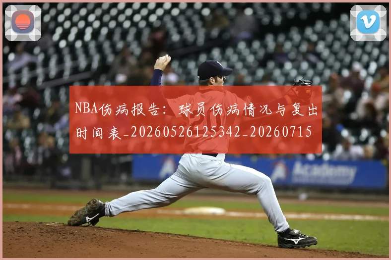 NBA伤病报告:球员伤病情况与复出时间表_20260526125342_20260715181732