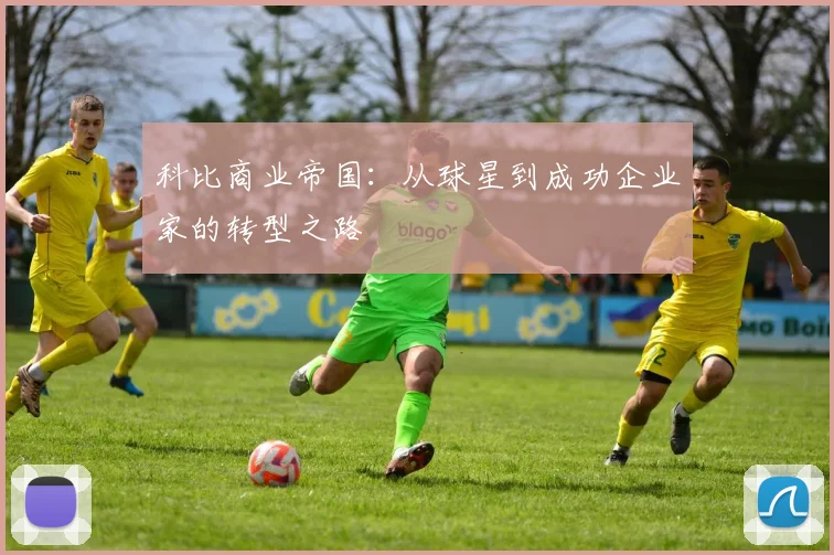 科比商业帝国:从球星到成功企业家的转型之路
