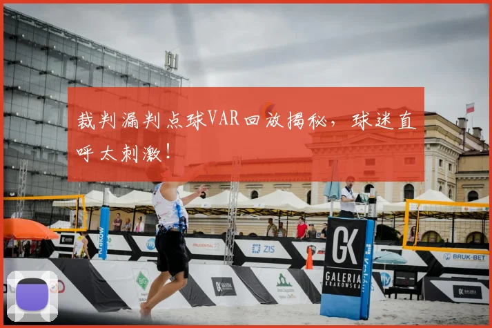 裁判漏判点球VAR回放揭秘，球迷直呼太刺激！