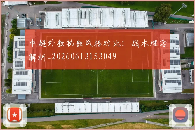 中超外教执教风格对比:战术理念解析_20260613153049