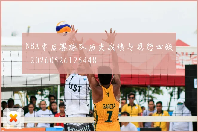NBA季后赛球队历史战绩与恩怨回顾_20260526125448