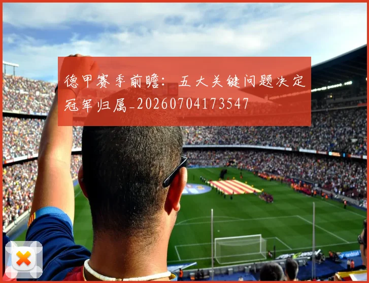 德甲赛季前瞻:五大关键问题决定冠军归属_20260704173547