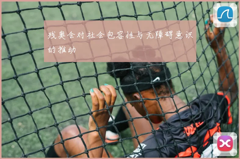 残奥会对社会包容性与无障碍意识的推动