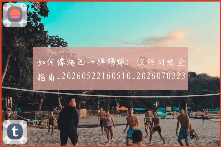 如何像梅西一样踢球：技巧训练全指南_20260522160510_20260703230308_20260720181507