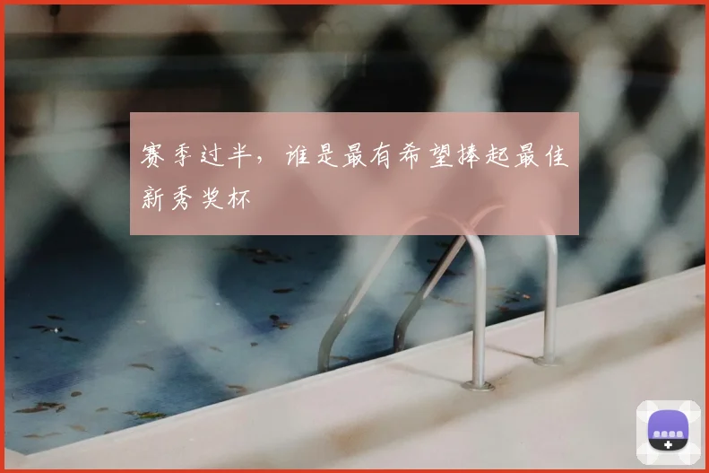 赛季过半，谁是最有希望捧起最佳新秀奖杯