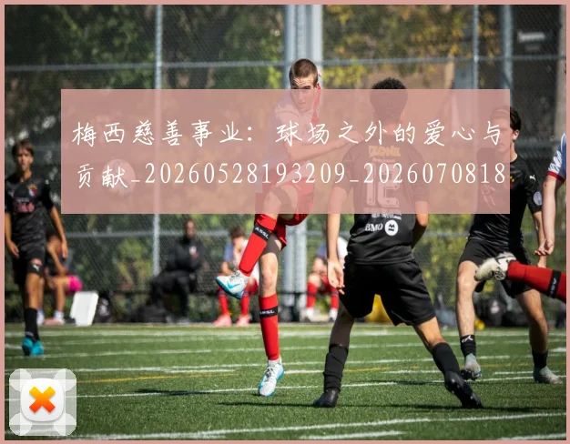 梅西慈善事业:球场之外的爱心与贡献_20260528193209_20260708185920