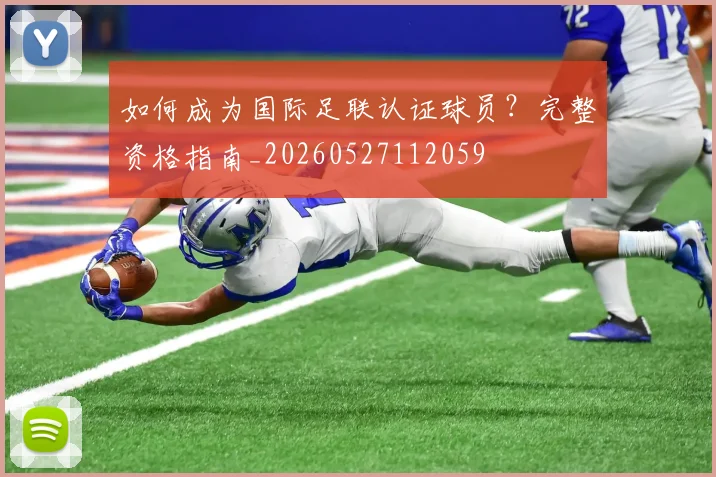 如何成为国际足联认证球员?完整资格指南_20260527112059