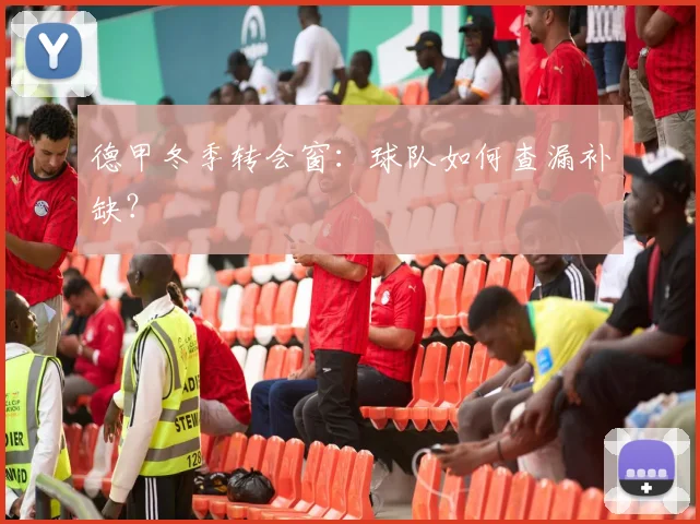 德甲冬季转会窗:球队如何查漏补缺?