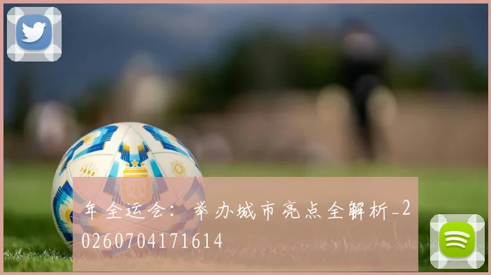 年全运会：举办城市亮点全解析_20260704171614