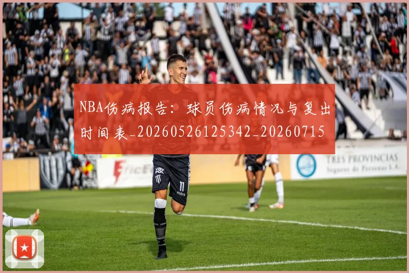 NBA伤病报告:球员伤病情况与复出时间表_20260526125342_20260715181732
