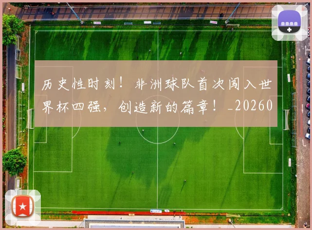 历史性时刻！非洲球队首次闯入世界杯四强，创造新的篇章！_20260703221201