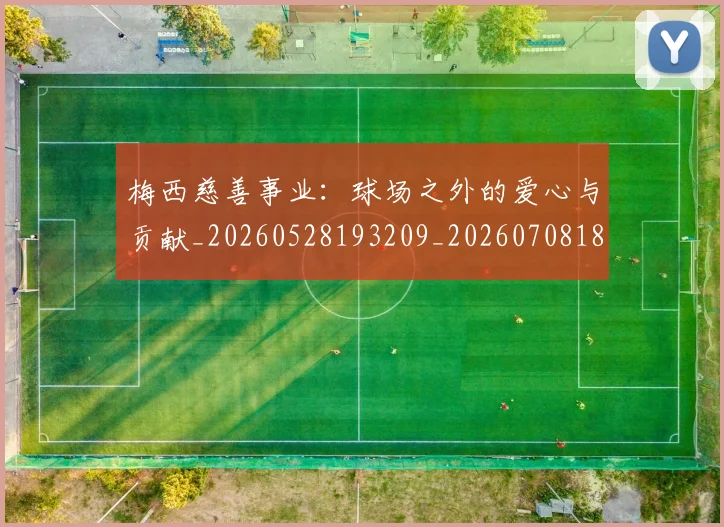 梅西慈善事业:球场之外的爱心与贡献_20260528193209_20260708185920