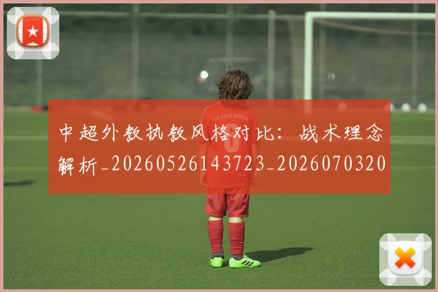 中超外教执教风格对比:战术理念解析_20260526143723_20260703204358