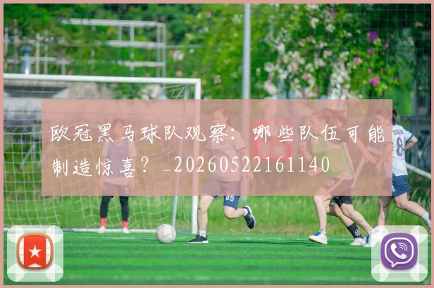 欧冠黑马球队观察:哪些队伍可能制造惊喜?_20260522161140