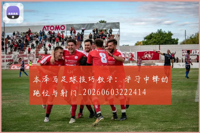 本泽马足球技巧教学：学习中锋的跑位与射门_20260603222414