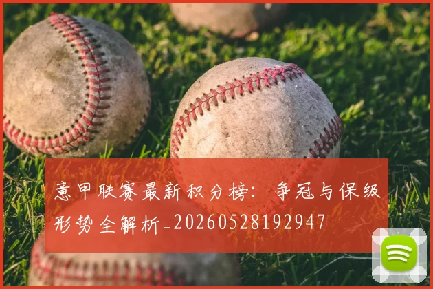 意甲联赛最新积分榜:争冠与保级形势全解析_20260528192947