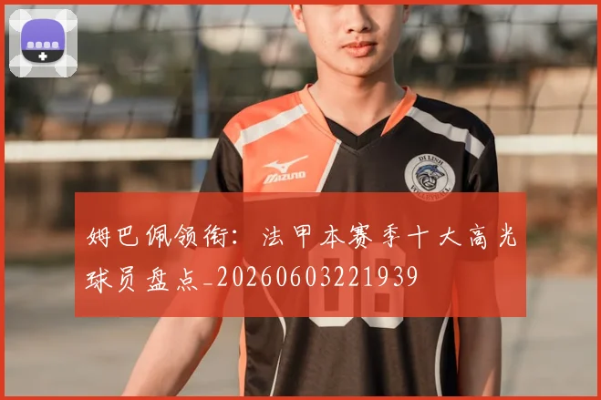 姆巴佩领衔:法甲本赛季十大高光球员盘点_20260603221939