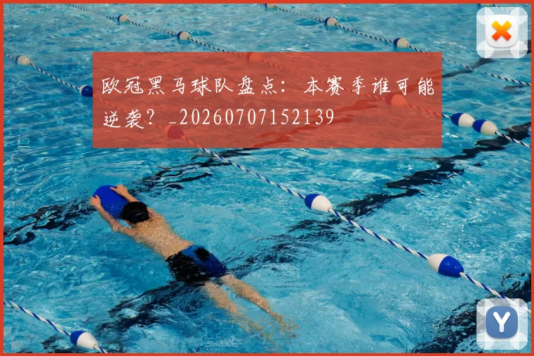 欧冠黑马球队盘点:本赛季谁可能逆袭?_20260707152139