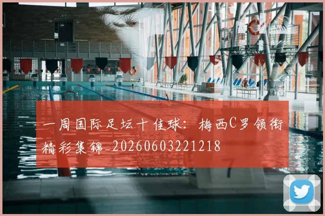 一周国际足坛十佳球:梅西C罗领衔精彩集锦_20260603221218
