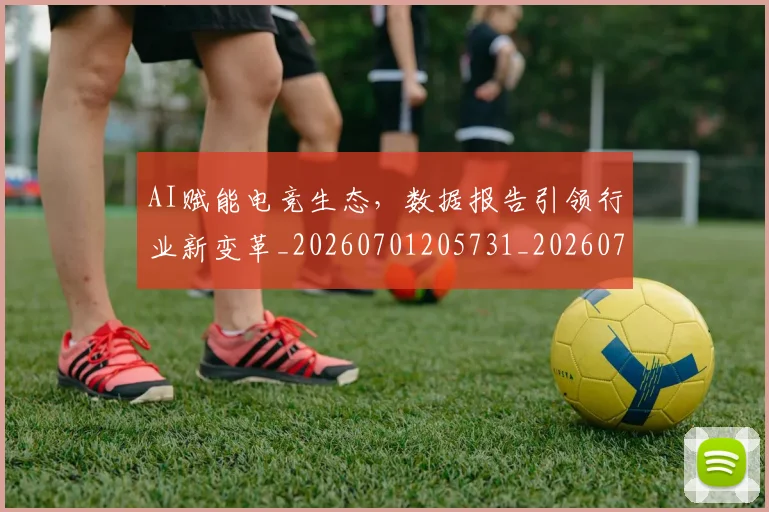 AI赋能电竞生态,数据报告引领行业新变革_20260701205731_20260712042610