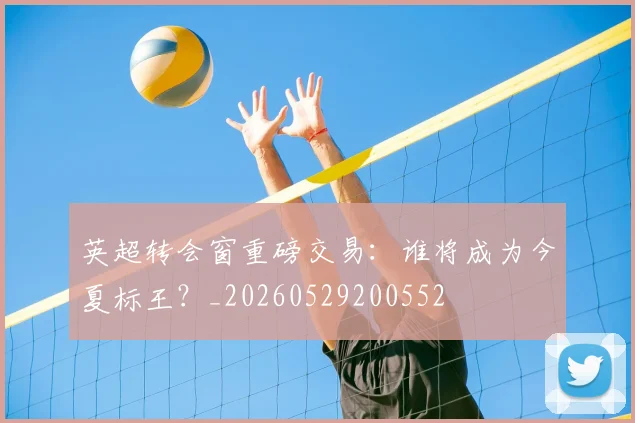 英超转会窗重磅交易:谁将成为今夏标王?_20260529200552