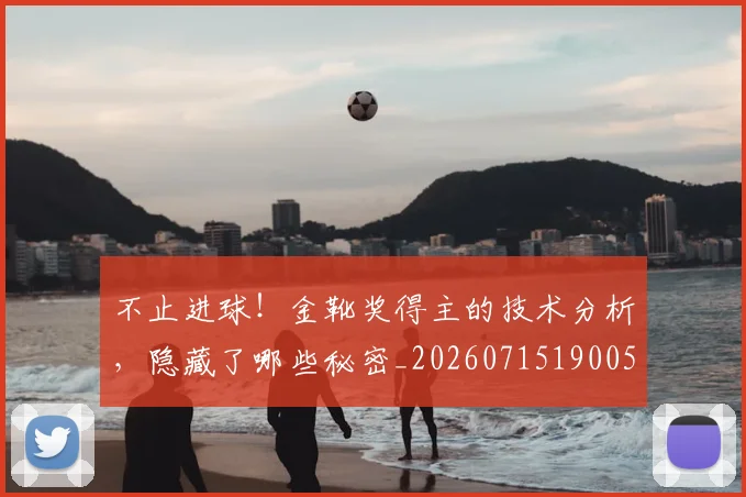 不止进球!金靴奖得主的技术分析,隐藏了哪些秘密_20260715190051
