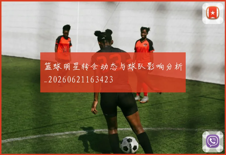 篮球明星转会动态与球队影响分析_20260621163423