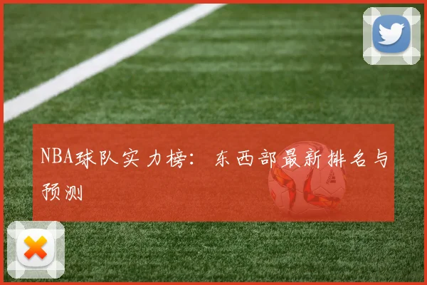NBA球队实力榜:东西部最新排名与预测