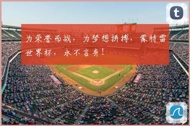 为荣誉而战,为梦想拼搏,蒙特雷世界杯,永不言弃!