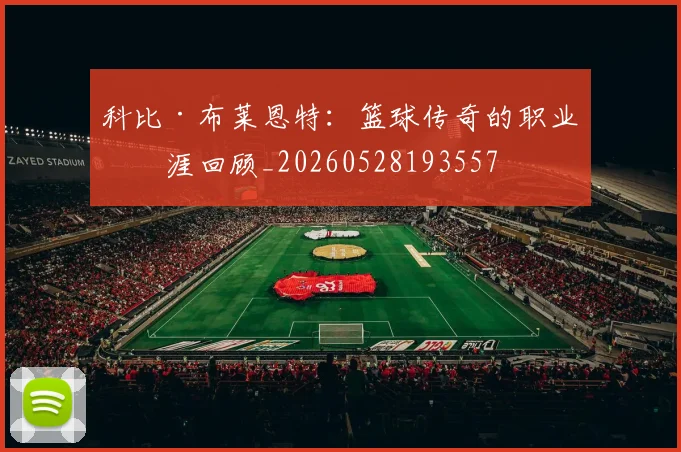 科比·布莱恩特：篮球传奇的职业生涯回顾_20260528193557