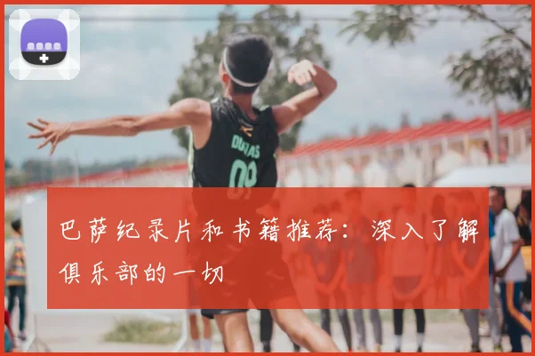 巴萨纪录片和书籍推荐:深入了解俱乐部的一切