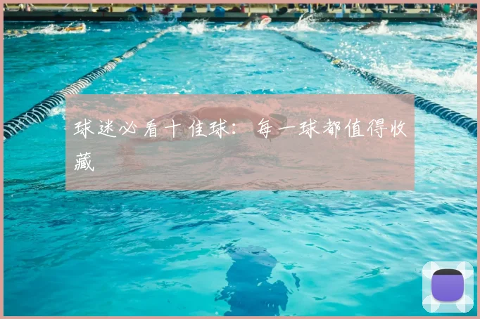球迷必看十佳球：每一球都值得收藏