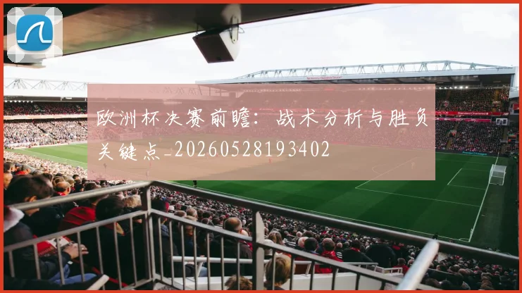 欧洲杯决赛前瞻:战术分析与胜负关键点_20260528193402