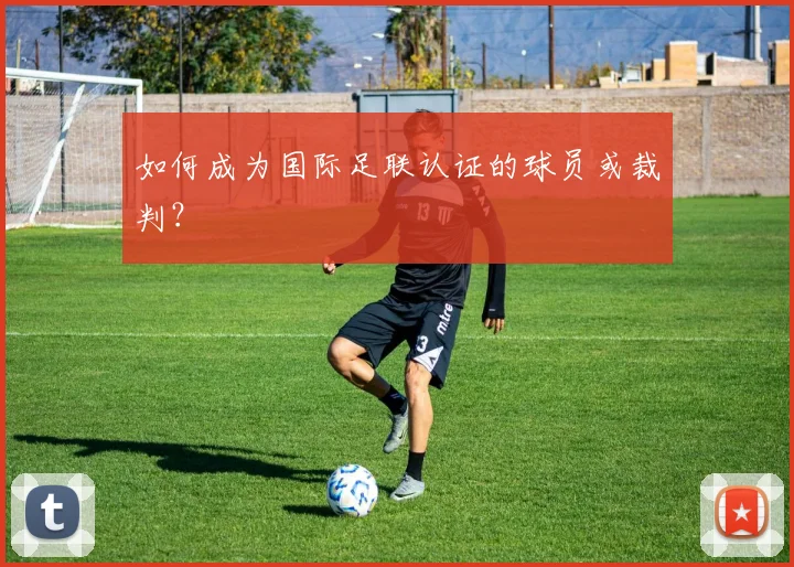 如何成为国际足联认证的球员或裁判?