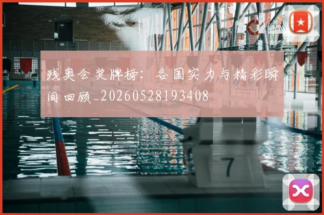残奥会奖牌榜：各国实力与精彩瞬间回顾_20260528193408