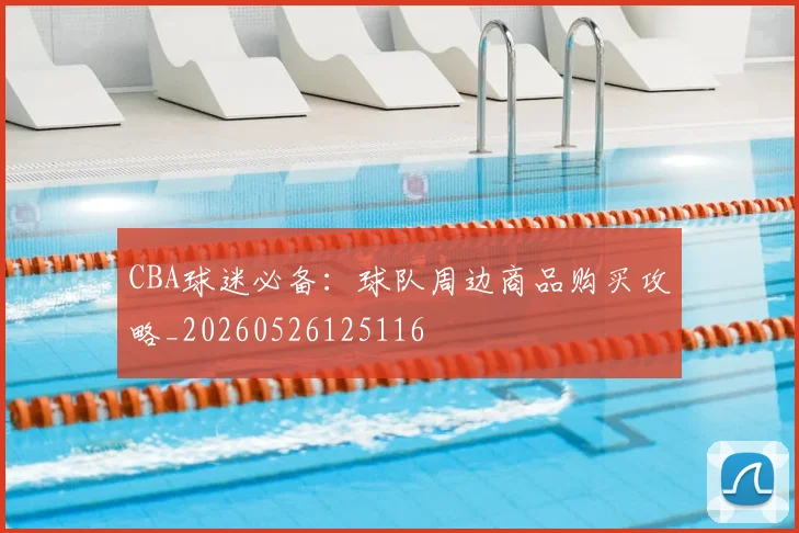 CBA球迷必备：球队周边商品购买攻略_20260526125116