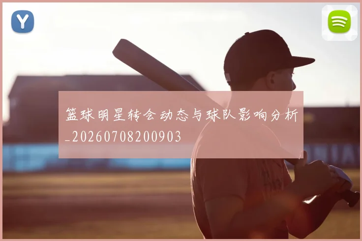 篮球明星转会动态与球队影响分析_20260708200903